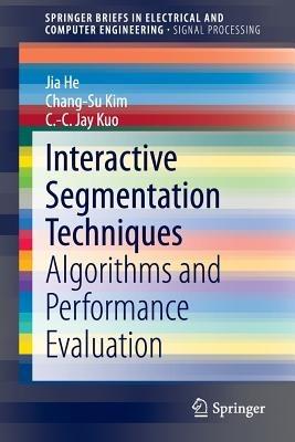 Interactive Segmentation Techniques: Algorithms and Performance Evaluation - Jia He,Chang-Su Kim,C.-C. Jay Kuo - cover
