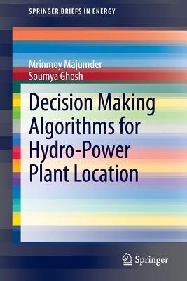 Decision Making Algorithms for Hydro-Power Plant Location - Mrinmoy Majumder,Soumya Ghosh - cover