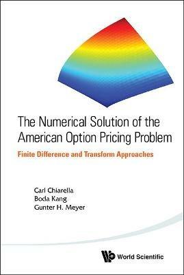 Numerical Solution Of The American Option Pricing Problem, The: Finite Difference And Transform Approaches - Carl Chiarella,Boda Kang,Gunter H Meyer - cover