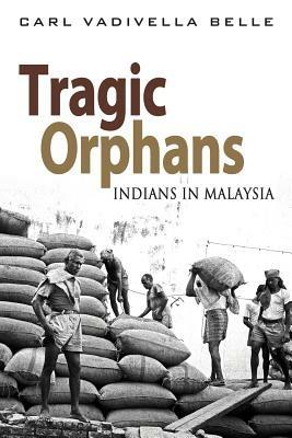 Tragic Orphans: Indians in Malaysia - Carl Vadivella Belle - cover
