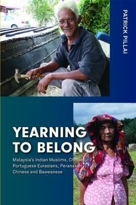 Yearning to Belong: Malaysia's Indian Muslims, Chitties, Portuguese Eurasians, Peranakan Chinese and Baweanese - Patrick Pillai - cover
