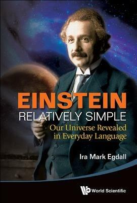 Einstein Relatively Simple: Our Universe Revealed In Everyday Language - Ira Mark Egdall - cover