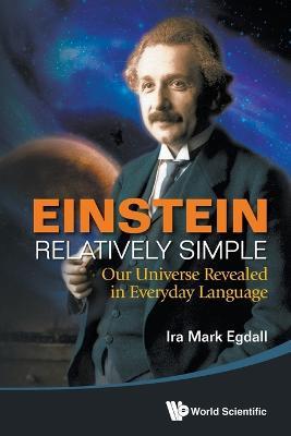 Einstein Relatively Simple: Our Universe Revealed In Everyday Language - Ira Mark Egdall - cover