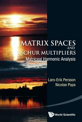 Matrix Spaces And Schur Multipliers: Matriceal Harmonic Analysis - Lars-erik Persson,Nicolae Popa - cover