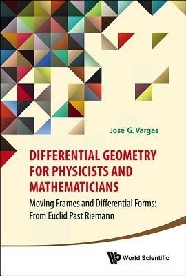 Differential Geometry For Physicists And Mathematicians: Moving Frames And Differential Forms: From Euclid Past Riemann - Jose G Vargas - cover