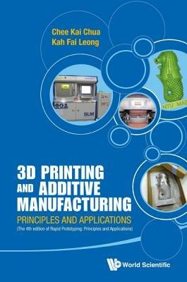 3d Printing And Additive Manufacturing: Principles And Applications (With Companion Media Pack) - Fourth Edition Of Rapid Prototyping - Chee Kai Chua,Kah Fai Leong - cover