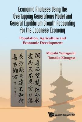 Economic Analyses Using The Overlapping Generations Model And General Equilibrium Growth Accounting For The Japanese Economy: Population, Agriculture And Economic Development - Mitoshi Yamaguchi,Tomoko Kinugasa - cover