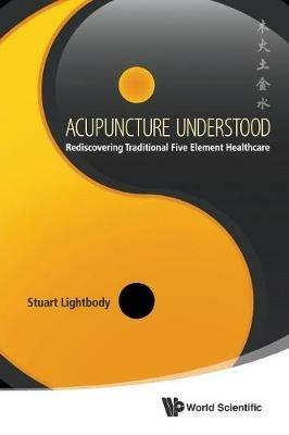 Acupuncture Understood: Rediscovering Traditional Five Element Healthcare - Stuart T Lightbody - cover