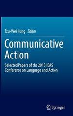 Communicative Action: Selected Papers of the 2013 IEAS Conference on Language and Action