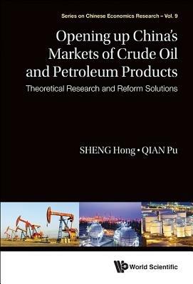 Opening Up China's Markets Of Crude Oil And Petroleum Products: Theoretical Research And Reform Solutions - Hong Sheng,Pu Qian - cover