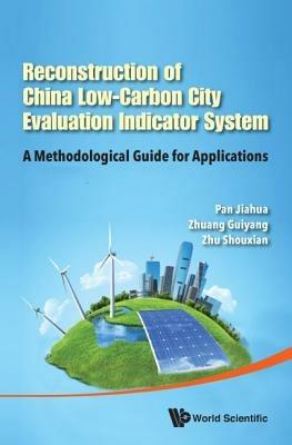 Reconstruction Of China's Low-carbon City Evaluation Indicator System: A Methodological Guide For Applications - Jiahua Pan,Guiyang Zhuang,Shouxian Zhu - cover