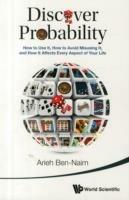 Discover Probability: How To Use It, How To Avoid Misusing It, And How It Affects Every Aspect Of Your Life