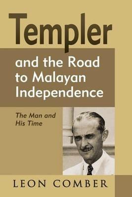 Templer and the Road to Malayan Independence: The Man and His Time - Leon Comber - cover
