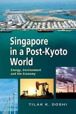 Singapore in a Post-Kyoto World: Energy, Environment and the Economy - Tilak K. Doshi - cover