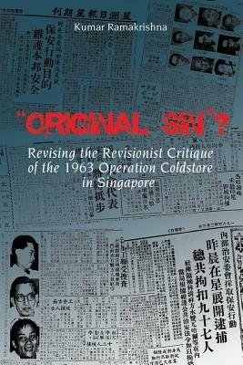 Original Sin"? Revising the Revisionist Critique of the 1963 Operation Coldstore in Singapore - Kumar Ramakrishna - cover