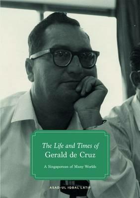 The Life and Times of Gerald de Cruz: A Singaporean of Many Worlds - Asad-ul Iqbal Latif - cover