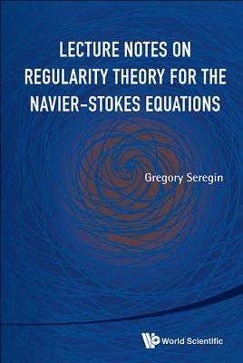 Lecture Notes On Regularity Theory For The Navier-stokes Equations - Gregory Seregin - cover