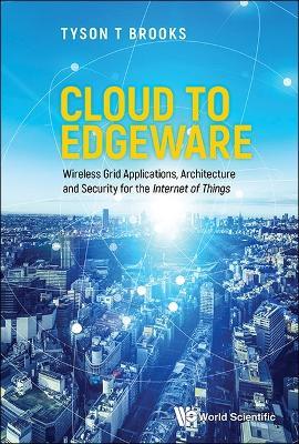 Cloud To Edgeware: Wireless Grid Applications, Architecture And Security For The "Internet Of Things" - Tyson T Brooks - cover