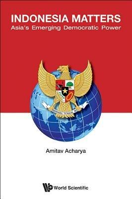 Indonesia Matters: Asia's Emerging Democratic Power - Amitav Acharya - cover