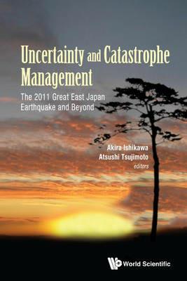Uncertainty And Catastrophe Management: The 2011 Great East Japan Earthquake And Beyond - cover