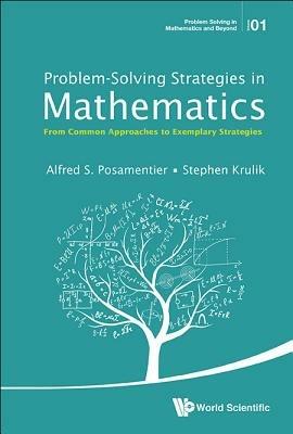 Problem-solving Strategies In Mathematics: From Common Approaches To Exemplary Strategies - Alfred S Posamentier,Stephen Krulik - cover
