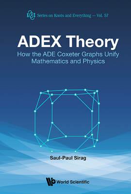 Adex Theory: How The Ade Coxeter Graphs Unify Mathematics And Physics - Saul-paul Sirag - cover