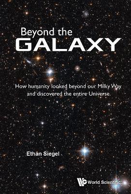 Beyond The Galaxy: How Humanity Looked Beyond Our Milky Way And Discovered The Entire Universe - Ethan Siegel - cover