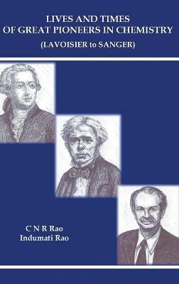 Lives And Times Of Great Pioneers In Chemistry (Lavoisier To Sanger) - C N R Rao,Indumati Rao - cover
