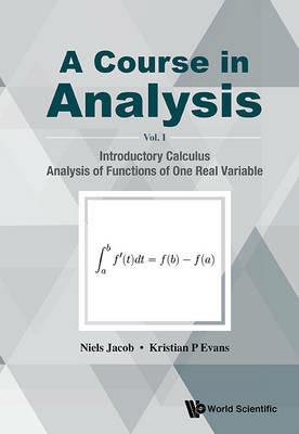 Course In Analysis, A - Volume I: Introductory Calculus, Analysis Of Functions Of One Real Variable - Niels Jacob,Kristian P Evans - cover