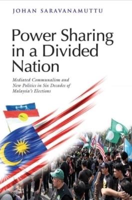 Power Sharing in a Divided Nation: Mediated Communalism and New Politics in Six Decades of Malaysia's Elections - Johan Saravanamuttu - cover