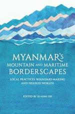 Myanmar's Mountain and Maritime Borderscapes: Local Practices, Boundary-Making and Figured Worlds
