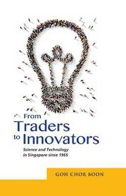 From Traders to Innovators: Science and Technology in Singapore since 1965 - Goh Chor Boon - cover
