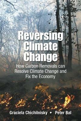 Reversing Climate Change: How Carbon Removals Can Resolve Climate Change And Fix The Economy - Graciela Chichilnisky,Peter Bal - cover