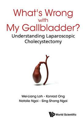 What's Wrong With My Gallbladder?: Understanding Laparoscopic Cholecystectomy - Wei-liang Loh,Konrad Ong,Natalie Ngoi - cover