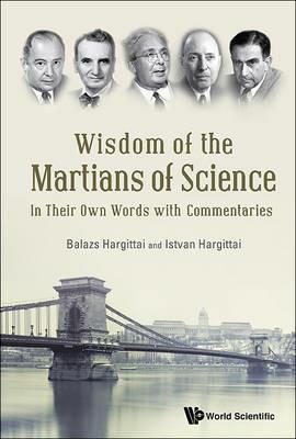 Wisdom Of The Martians Of Science: In Their Own Words With Commentaries - Istvan Hargittai,Balazs Hargittai - cover