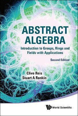 Abstract Algebra: Introduction To Groups, Rings And Fields With Applications - Clive Reis,Stuart A Rankin - cover