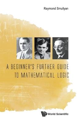 Beginner's Further Guide To Mathematical Logic, A - Raymond M Smullyan - cover