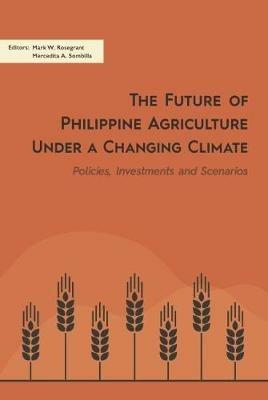 The Future of Philippine Agriculture Under a Changing Climate: Policies, Investments and Scenarios - cover