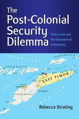 The Post-Colonial Security Dilemma: Timor-Leste and the International Community - Rebecca Strating - cover