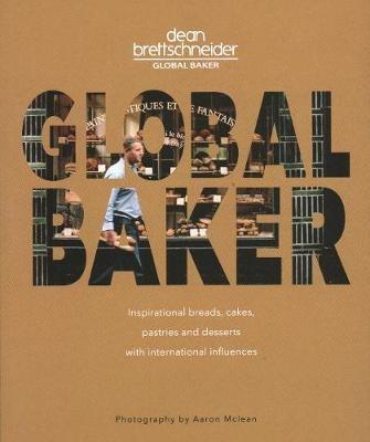 Global Baker: Inspirational Breads, Cakes, Pastries and Desserts with International Influences - Dean Brettschneider - cover