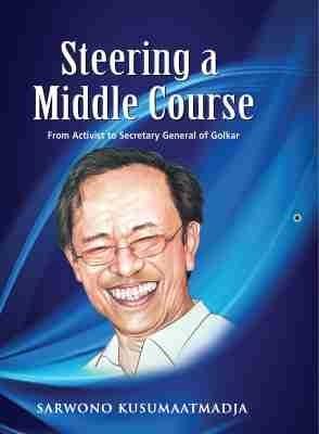 Steering a Middle Course: From Activist to Secretary General of Golkar - Sarwono Kusumaatmadja - cover