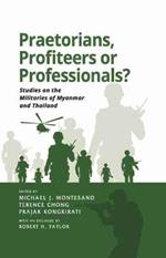 Praetorians, Profiteers or Professionals?: Studies on the Militaries of Myanmar and Thailand