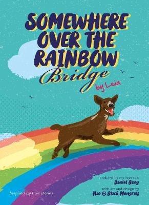 Somewhere Over the Rainbow Bridge: Coping with the Loss of Your Dog by Leia - Daniel Boey - cover