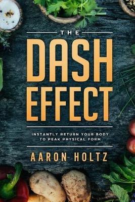 Dash Diet - The Dash Effect: Instantly Return Your Body To Peak Physical Health - Aaron Holtz - cover