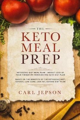 Keto Meal Prep: Ketogenic Diet Meal Plan - Weight Loss at Your Fingertips Through the Keto Diet Plan: Based on the Benefits of the Ketogenic Diet, Ketosis, Low Carb, Low Fat, Ketone Diet Plan - Carl Jepson - cover