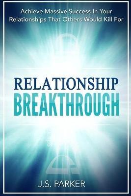 Relationship Skills Workbook: Breakthrough - Achieve Massive Success In Your Relationships That Others Would Kill For - J S Parker - cover