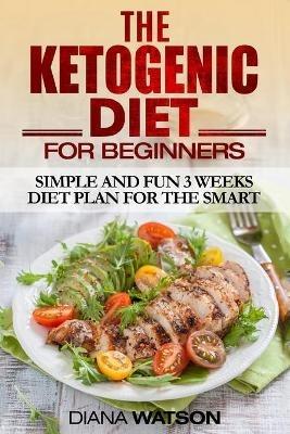 Ketogenic Diet: Simple and Fun 3 Weeks Diet Plan For the Smart - Diana Watson - cover