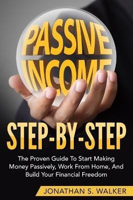 How To Earn Passive Income - Step By Step: The Proven Guide To Start Making Money Passively Work From Home And Build Your Financial Freedom - Jonathan S Walker - cover