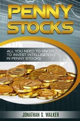 Penny Stocks For Beginners - Trading Penny Stocks: All You Need To Know To Invest Intelligently in Penny Stocks - Jonathan S Walker - cover