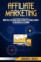Affiliate Marketing: Build Your Own Successful Affiliate Marketing Business from Zero to 6 Figures - Jonathan S Walker - cover